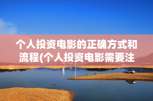个人投资电影的正确方式和流程(个人投资电影需要注意什么)