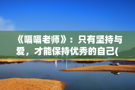 《嗝嗝老师》：只有坚持与爱，才能保持优秀的自己(嗝嗝老师电影国语版)