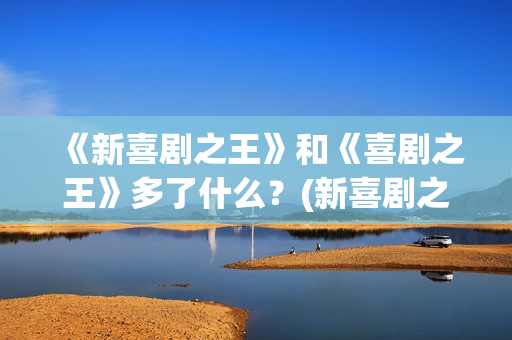 《新喜剧之王》和《喜剧之王》多了什么？(新喜剧之王粤语免费观看)
