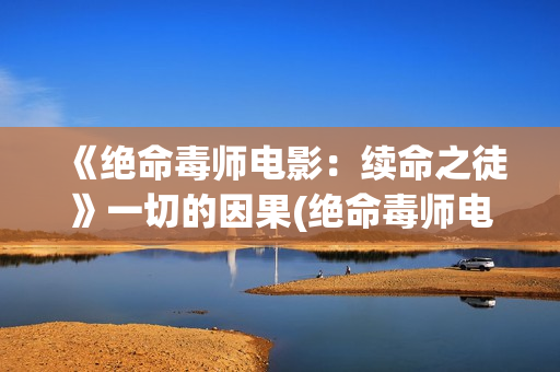 《绝命毒师电影：续命之徒》一切的因果(绝命毒师电影续命之徒)