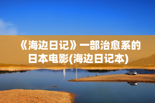 《海边日记》一部治愈系的日本电影(海边日记本)