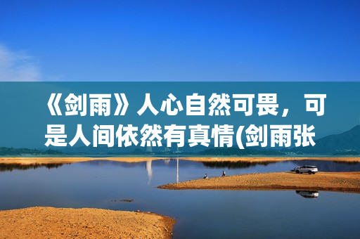 《剑雨》人心自然可畏，可是人间依然有真情(剑雨张人风的来历)