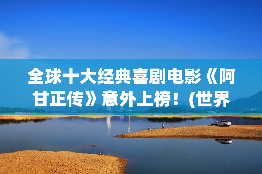 全球十大经典喜剧电影《阿甘正传》意外上榜！(世界经典喜剧片排行榜前十名)
