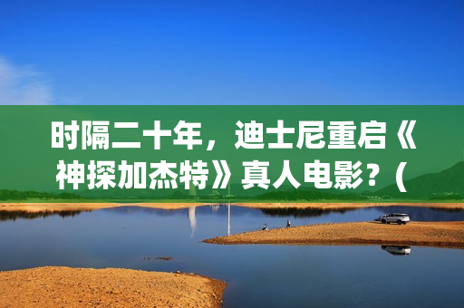 时隔二十年，迪士尼重启《神探加杰特》真人电影？(时隔20年)