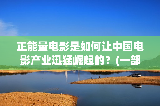 正能量电影是如何让中国电影产业迅猛崛起的？(一部正能量电影)