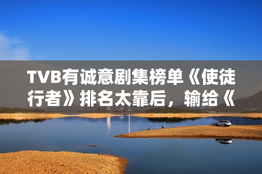 TVB有诚意剧集榜单《使徒行者》排名太靠后，输给《金宵大厦》？