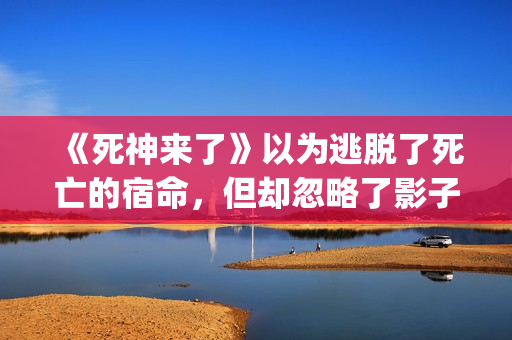 《死神来了》以为逃脱了死亡的宿命，但却忽略了影子里诡秘的黑影(死神来了讲啥)