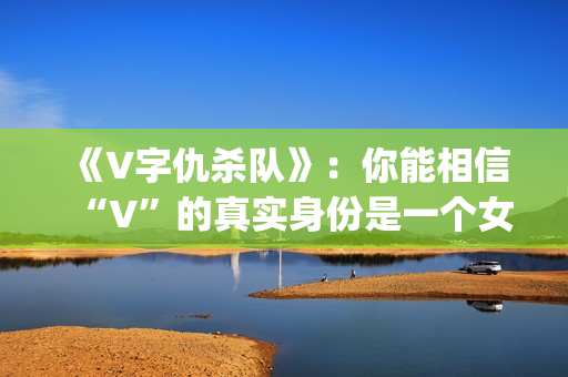 《V字仇杀队》：你能相信“V”的真实身份是一个女人吗？(v字仇杀图片壁纸)