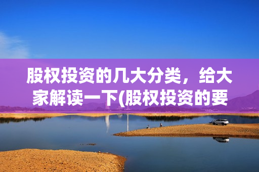 股权投资的几大分类，给大家解读一下(股权投资的要点)