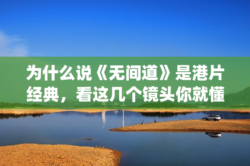 为什么说《无间道》是港片经典，看这几个镜头你就懂了(电影无间道为什么叫无间道)