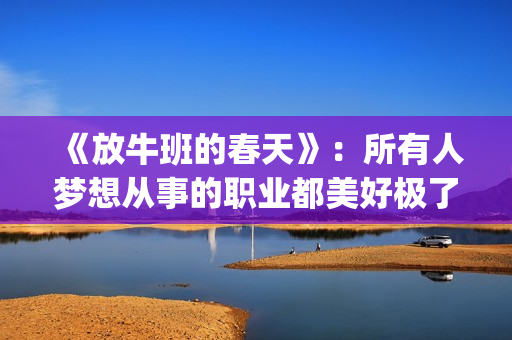 《放牛班的春天》：所有人梦想从事的职业都美好极了，都有适合自己的位置(放牛班的春天免费观看完整版电影)
