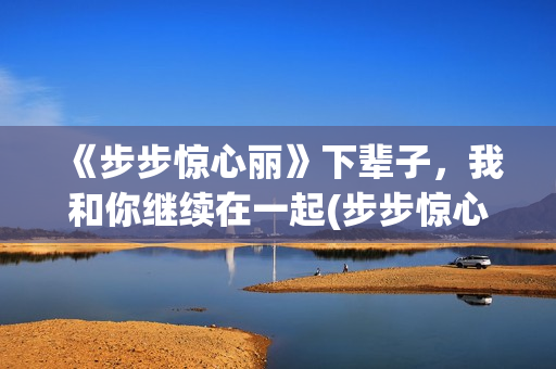 《步步惊心丽》下辈子，我和你继续在一起(步步惊心丽韩剧电视剧全集免费观看)