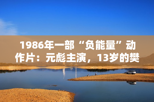 1986年一部“负能量”动作片：元彪主演，13岁的樊少皇也在