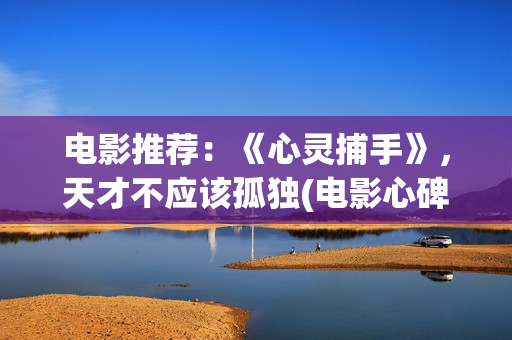 电影推荐：《心灵捕手》，天才不应该孤独(电影心碑)