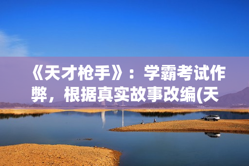 《天才枪手》：学霸考试作弊，根据真实故事改编(天才枪手中文版电影免费观看啊)