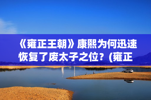 《雍正王朝》康熙为何迅速恢复了废太子之位？(雍正王朝康熙传位视频)