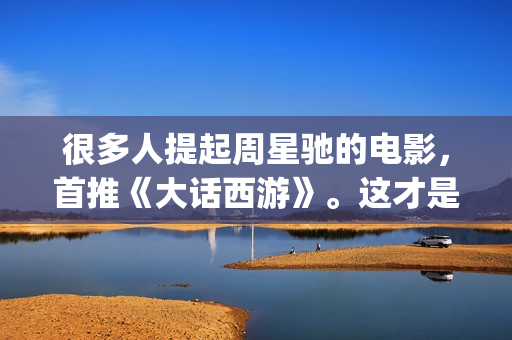 很多人提起周星驰的电影，首推《大话西游》。这才是周星驰最好的电影(周星的现状)