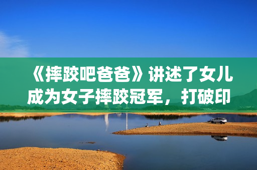 《摔跤吧爸爸》讲述了女儿成为女子摔跤冠军，打破印度传统的励志故事(摔跤吧爸爸中文版免费)