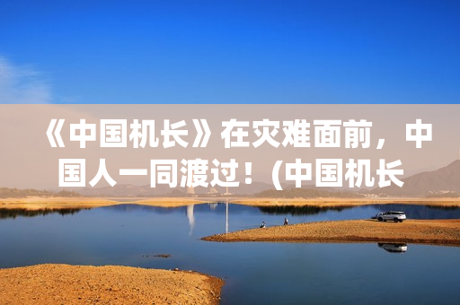 《中国机长》在灾难面前，中国人一同渡过！(中国机长在线观看免费完整版看电影)