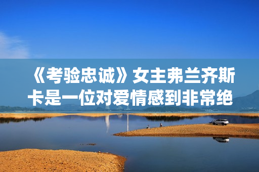 《考验忠诚》女主弗兰齐斯卡是一位对爱情感到非常绝望的人(电影忠诚的考验剧情)