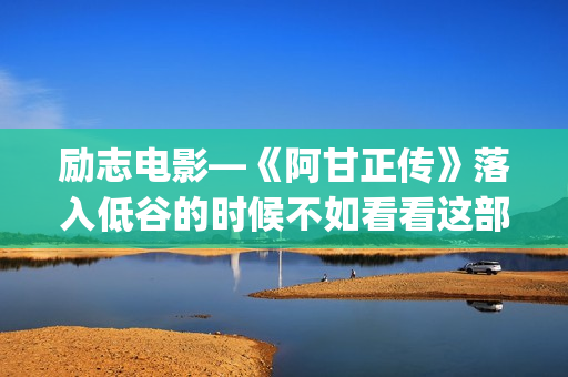 励志电影—《阿甘正传》落入低谷的时候不如看看这部电影！(励志阿染)