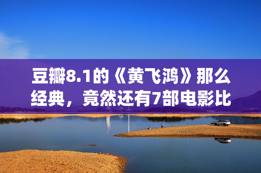 豆瓣8.1的《黄飞鸿》那么经典，竟然还有7部电影比它卖得好(黄飞演的电视剧有哪些)