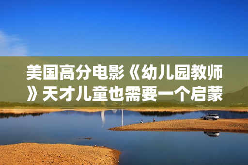 美国高分电影《幼儿园教师》天才儿童也需要一个启蒙者！(美国高分电影推荐榜)