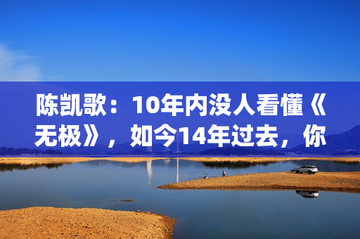 陈凯歌：10年内没人看懂《无极》，如今14年过去，你懂了吗？(陈凯歌2020)