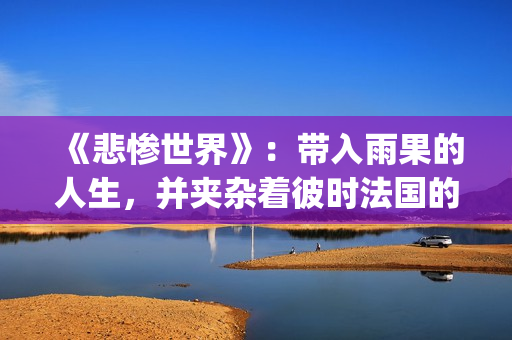 《悲惨世界》：带入雨果的人生，并夹杂着彼时法国的风起云涌(悲惨世界电影免费观看完整版高清)