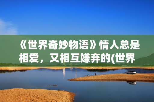 《世界奇妙物语》情人总是相爱，又相互嫌弃的(世界奇妙物语第一季)