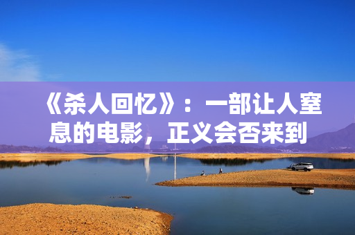 《杀人回忆》：一部让人窒息的电影，正义会否来到