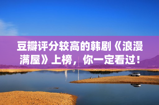 豆瓣评分较高的韩剧《浪漫满屋》上榜，你一定看过！(豆瓣评分较高的古装剧)