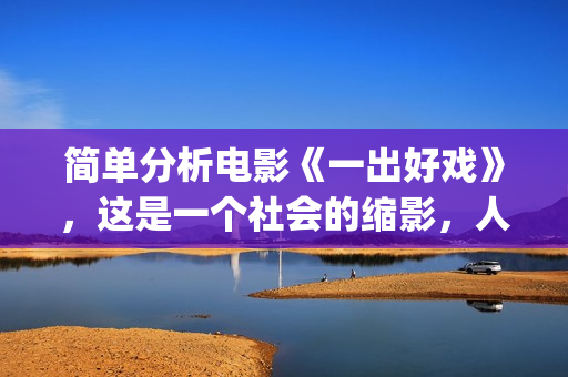 简单分析电影《一出好戏》，这是一个社会的缩影，人性的进化史(浅析电影)