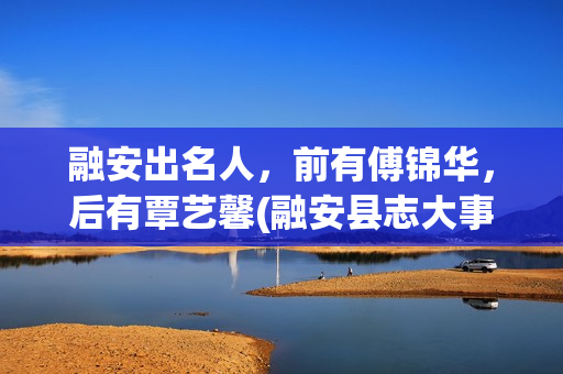 融安出名人，前有傅锦华，后有覃艺馨(融安县志大事记)