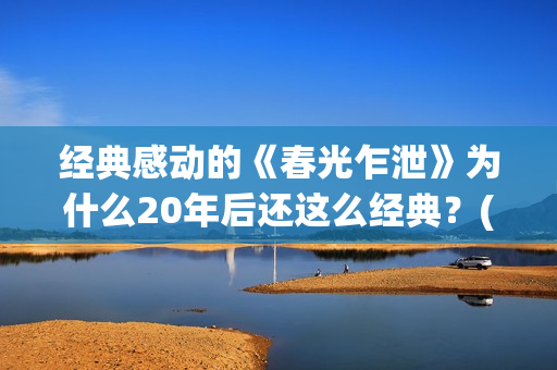 经典感动的《春光乍泄》为什么20年后还这么经典？(春什么的感人电影)