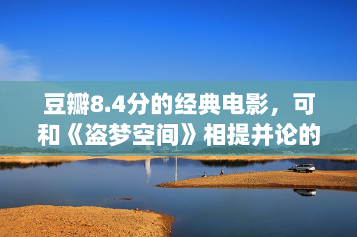 豆瓣8.4分的经典电影，可和《盗梦空间》相提并论的经典之作！(豆瓣8.1分)