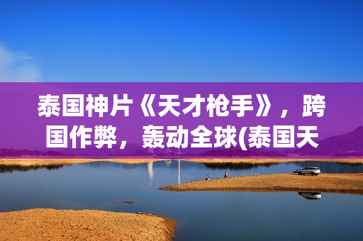 泰国神片《天才枪手》，跨国作弊，轰动全球(泰国天才少年电影)