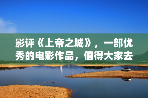 影评《上帝之城》，一部优秀的电影作品，值得大家去观看！(经典电影上帝之城)