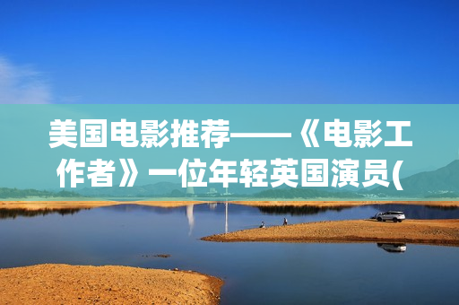 美国电影推荐——《电影工作者》一位年轻英国演员(美国电影推荐100部)