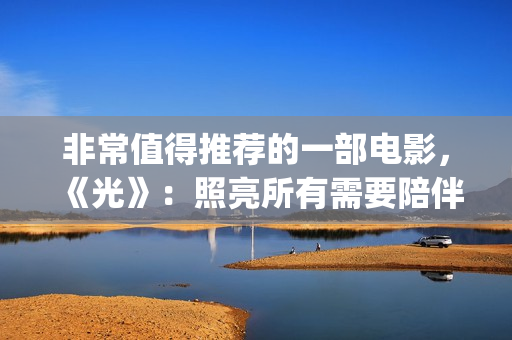 非常值得推荐的一部电影，《光》：照亮所有需要陪伴的心(很值得推荐)