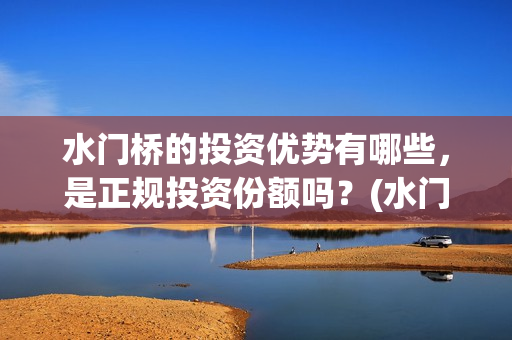 水门桥的投资优势有哪些，是正规投资份额吗？(水门桥总投资多少钱)