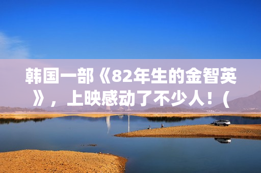 韩国一部《82年生的金智英》，上映感动了不少人！(年终总结个人工作总结)