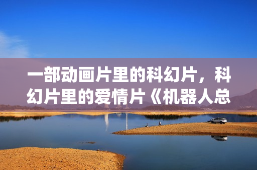 一部动画片里的科幻片，科幻片里的爱情片《机器人总动员》(一部动画片里的黄色的熊叫什么)