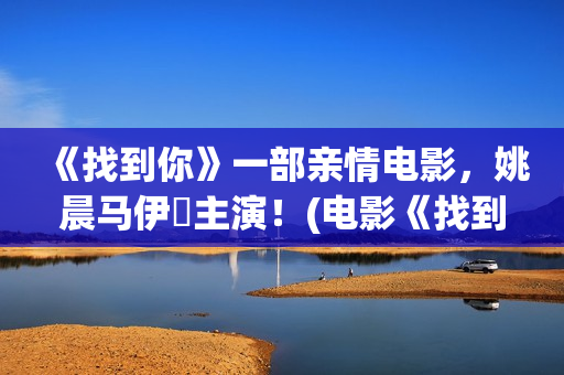 《找到你》一部亲情电影，姚晨马伊琍主演！(电影《找到你》)