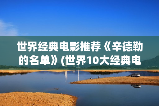 世界经典电影推荐《辛德勒的名单》(世界10大经典电影排行)