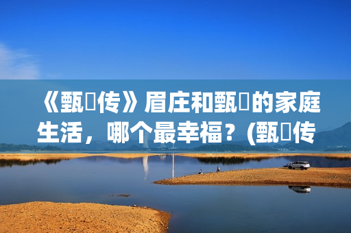《甄嬛传》眉庄和甄嬛的家庭生活，哪个最幸福？(甄嬛传眉庄假孕甄嬛穿的什么衣服)