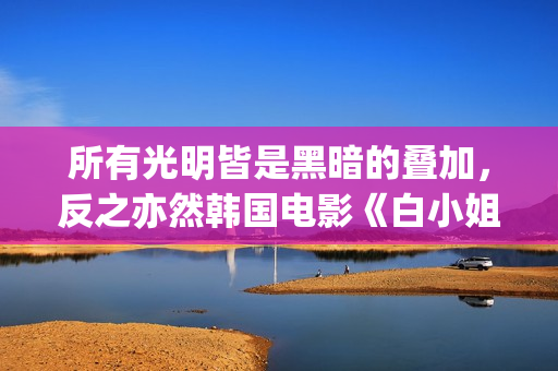 所有光明皆是黑暗的叠加，反之亦然韩国电影《白小姐》:黑暗与光明的人性泥沼(所有光明的地方百度百科)