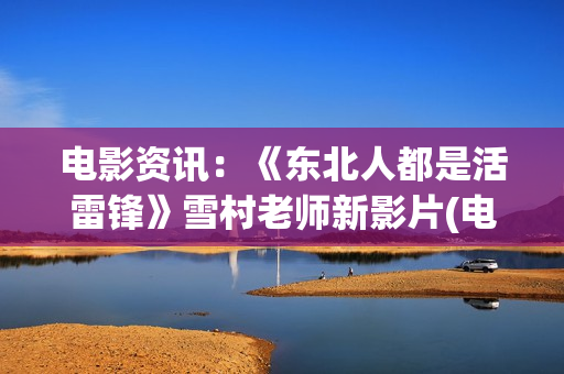 电影资讯：《东北人都是活雷锋》雪村老师新影片(电影 东)