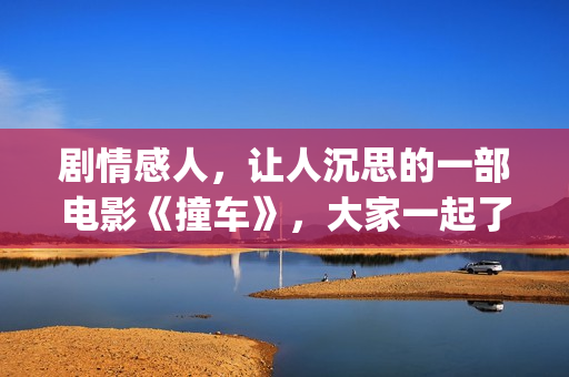 剧情感人，让人沉思的一部电影《撞车》，大家一起了解下！(情节感人的电视剧)