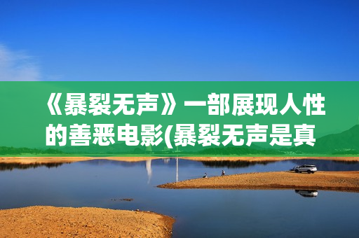 《暴裂无声》一部展现人性的善恶电影(暴裂无声是真人真事改编吗)